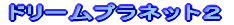ドリームプラネット2