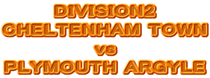 DIVISION2
CHELTENHAM TOWN
vs
PLYMOUTH ARGYLE