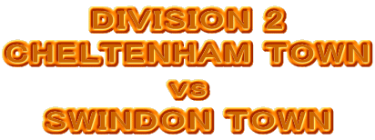 DIVISION 2
CHELTENHAM TOWN
vs
SWINDON TOWN