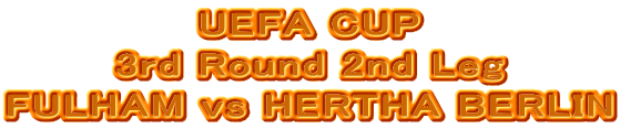 UEFA CUP
3rd Round 2nd Leg
FULHAM vs HERTHA BERLIN