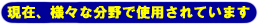 ���݁A�l�X�ȕ���Ŏg�p����Ă��܂�