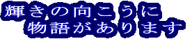 輝きの向こうに 物語があります